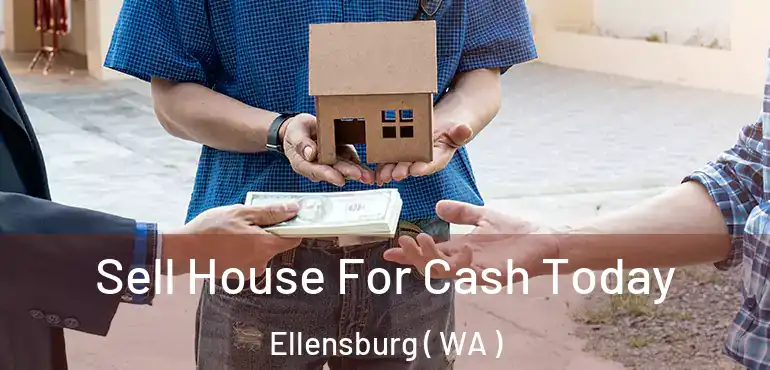  Sell House For Cash Today Ellensburg ( WA )