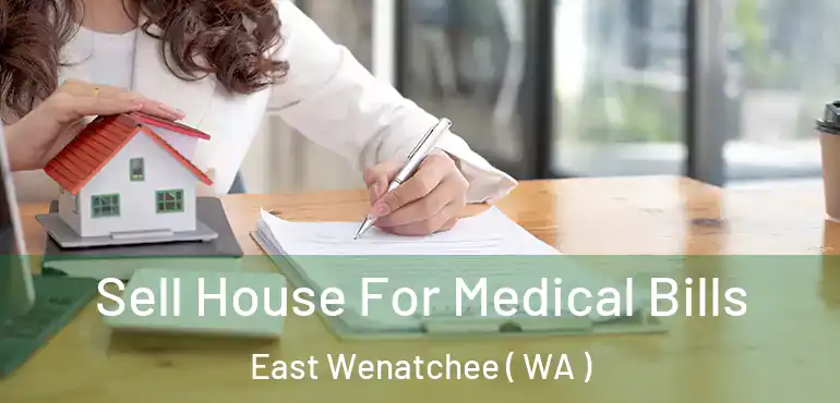  Sell House For Medical Bills East Wenatchee ( WA )
