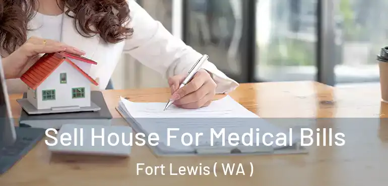  Sell House For Medical Bills Fort Lewis ( WA )