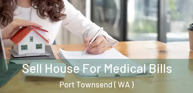  Sell House For Medical Bills Port Townsend ( WA )