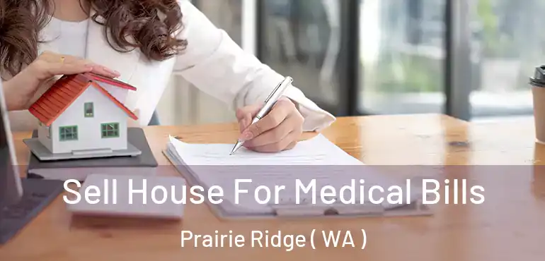  Sell House For Medical Bills Prairie Ridge ( WA )