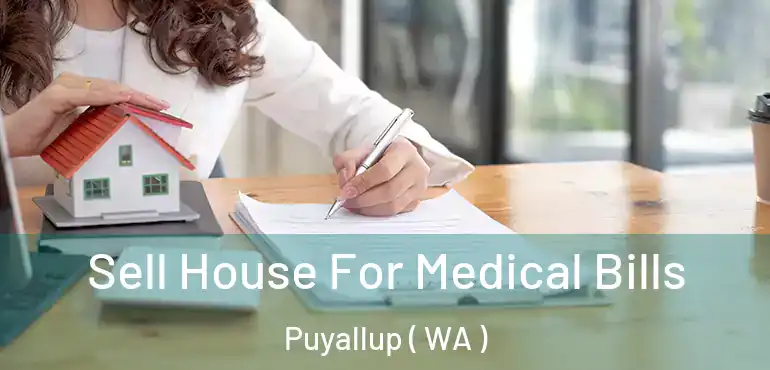  Sell House For Medical Bills Puyallup ( WA )