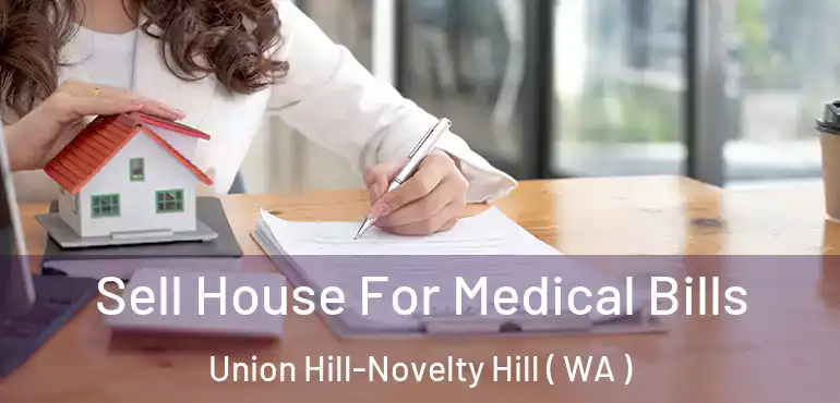  Sell House For Medical Bills Union Hill-Novelty Hill ( WA )