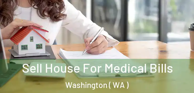  Sell House For Medical Bills Washington ( WA )