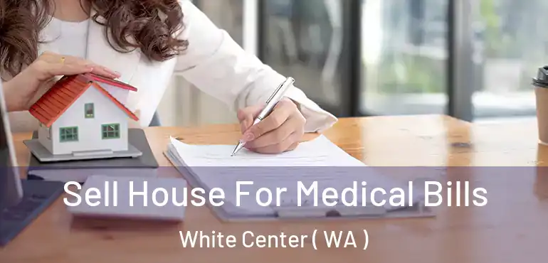  Sell House For Medical Bills White Center ( WA )