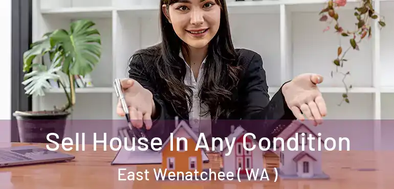  Sell House In Any Condition East Wenatchee ( WA )