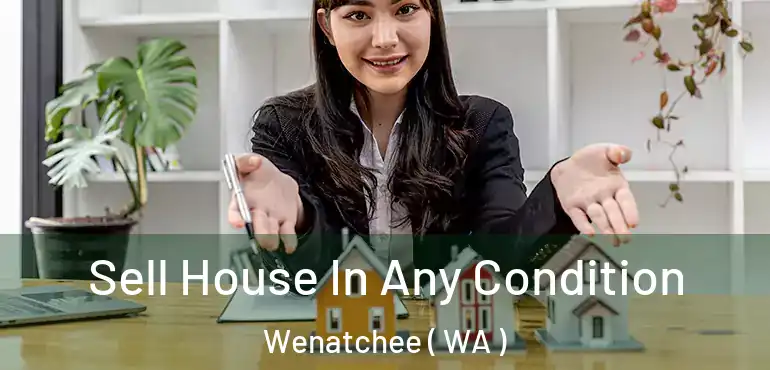  Sell House In Any Condition Wenatchee ( WA )