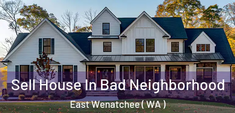  Sell House In Bad Neighborhood East Wenatchee ( WA )
