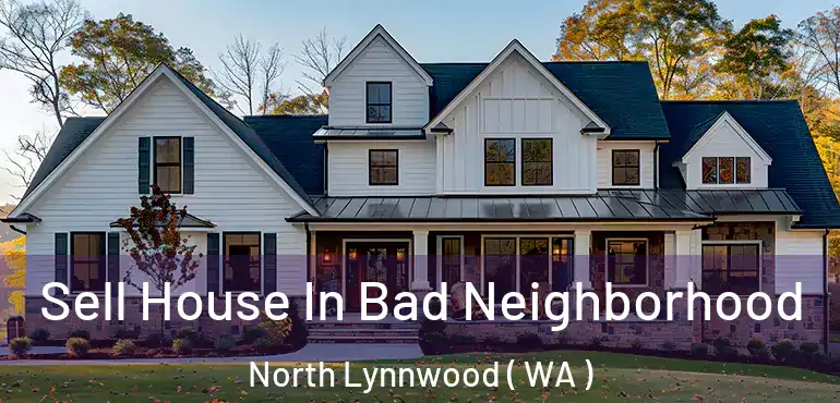  Sell House In Bad Neighborhood North Lynnwood ( WA )