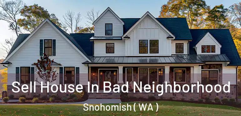  Sell House In Bad Neighborhood Snohomish ( WA )