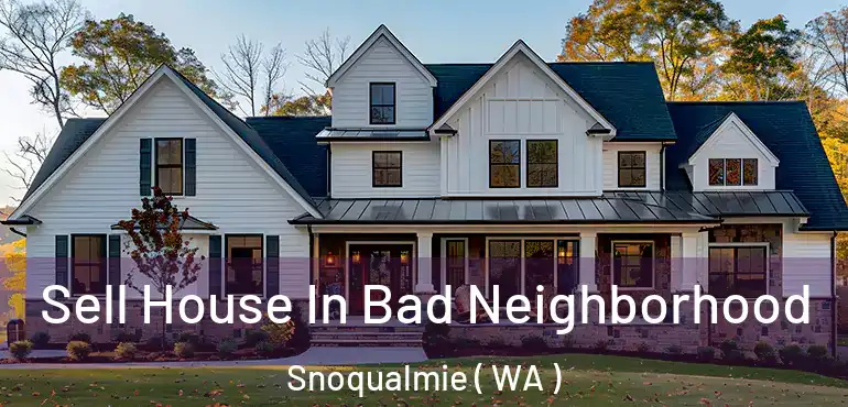  Sell House In Bad Neighborhood Snoqualmie ( WA )