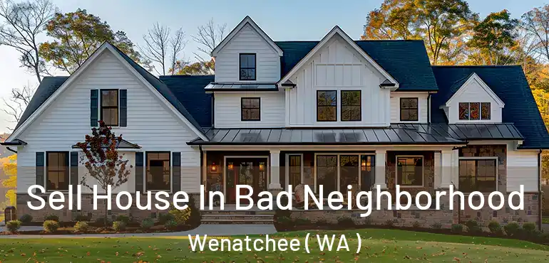  Sell House In Bad Neighborhood Wenatchee ( WA )