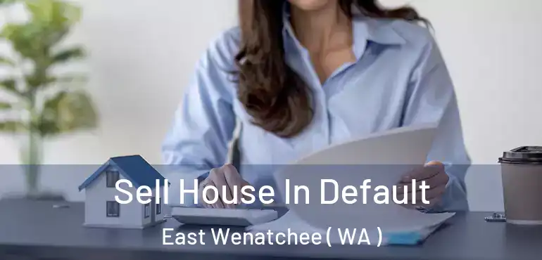  Sell House In Default East Wenatchee ( WA )