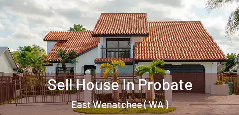  Sell House In Probate East Wenatchee ( WA )