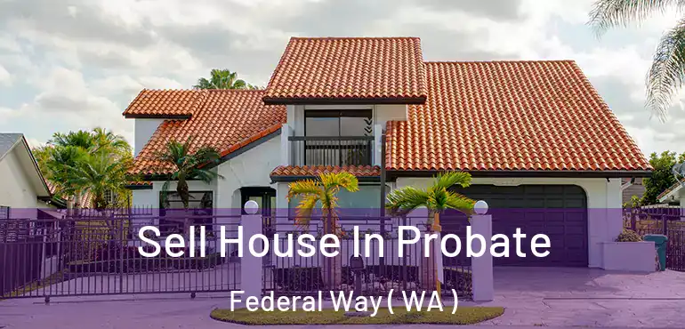 Sell House In Probate Federal Way ( WA )
