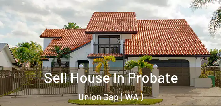  Sell House In Probate Union Gap ( WA )