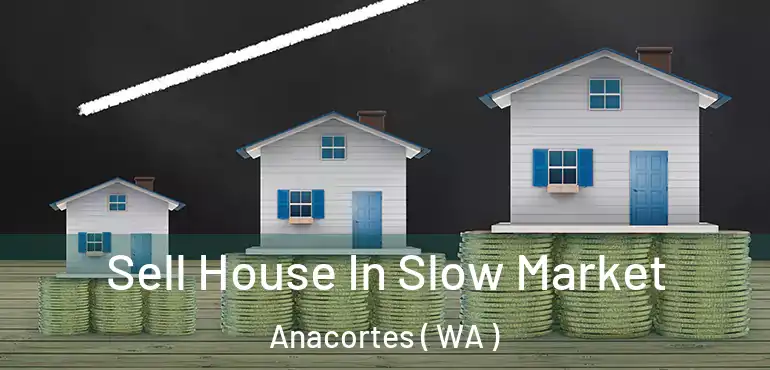 Sell House In Slow Market Anacortes ( WA )