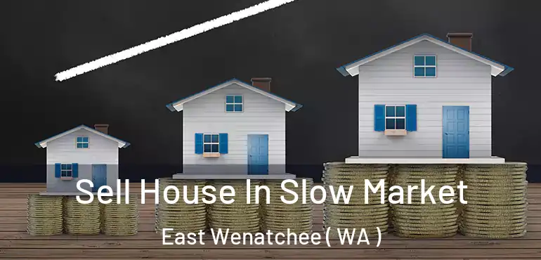  Sell House In Slow Market East Wenatchee ( WA )