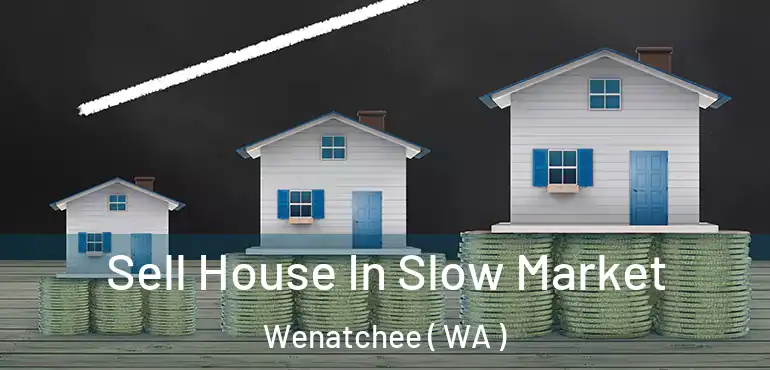  Sell House In Slow Market Wenatchee ( WA )