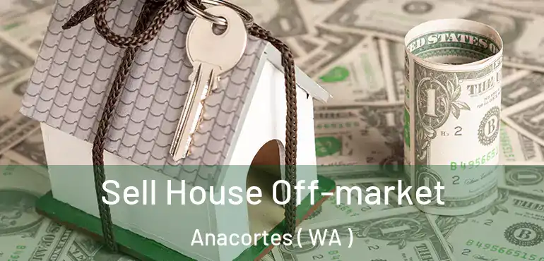  Sell House Off-market Anacortes ( WA )