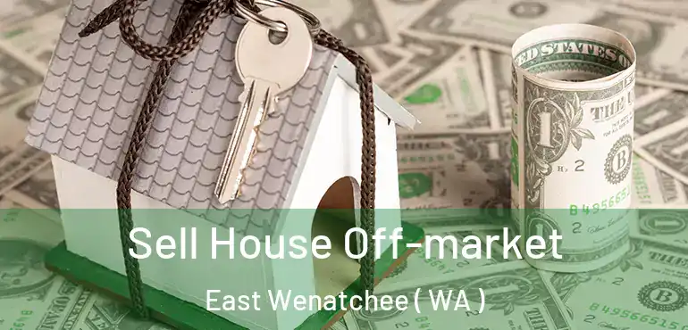  Sell House Off-market East Wenatchee ( WA )