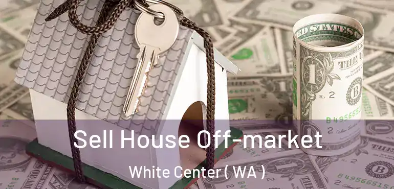  Sell House Off-market White Center ( WA )