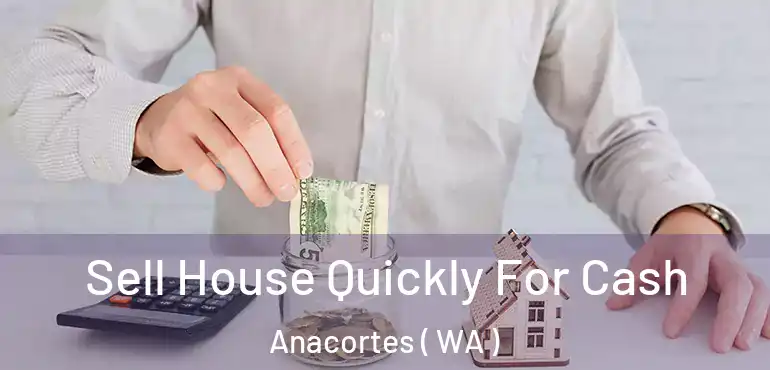  Sell House Quickly For Cash Anacortes ( WA )