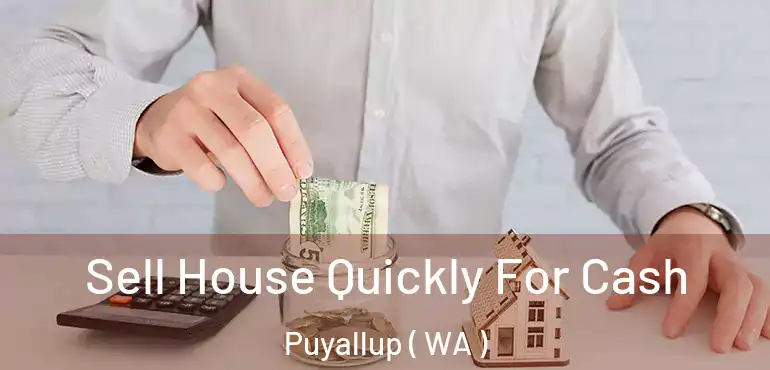  Sell House Quickly For Cash Puyallup ( WA )