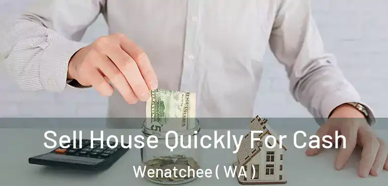  Sell House Quickly For Cash Wenatchee ( WA )