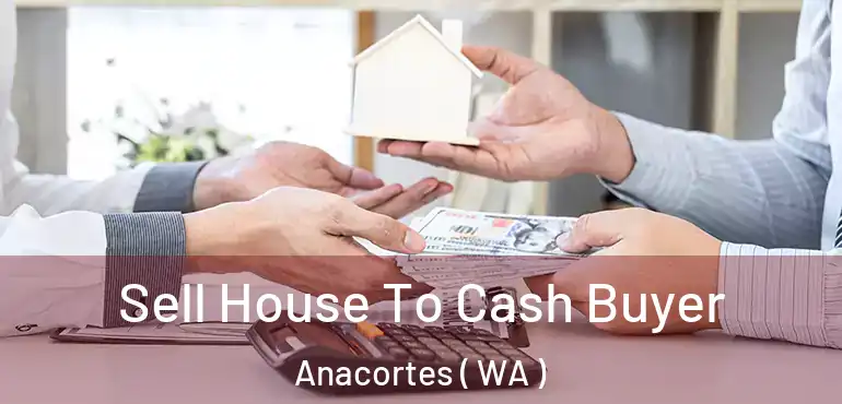 Sell House To Cash Buyer Anacortes ( WA )