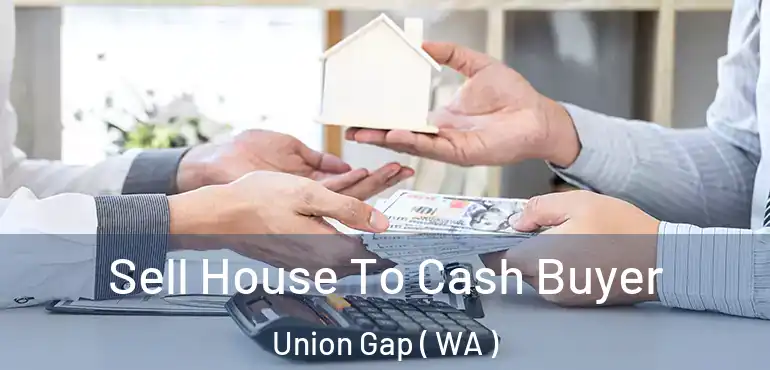  Sell House To Cash Buyer Union Gap ( WA )