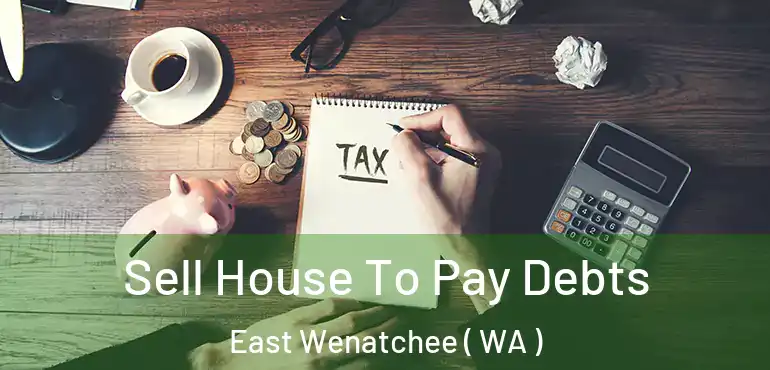  Sell House To Pay Debts East Wenatchee ( WA )