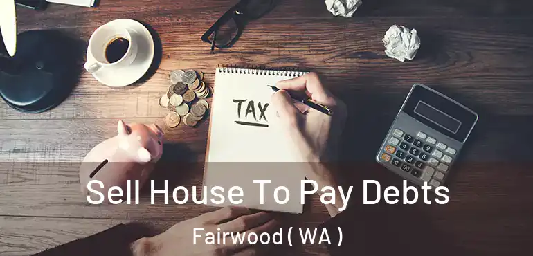 Sell House To Pay Debts Fairwood ( WA )