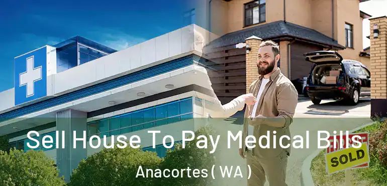  Sell House To Pay Medical Bills Anacortes ( WA )