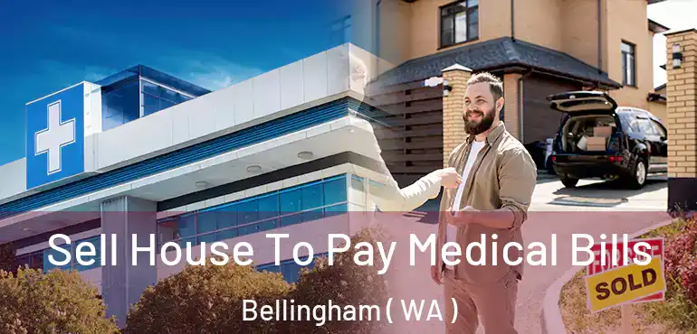  Sell House To Pay Medical Bills Bellingham ( WA )