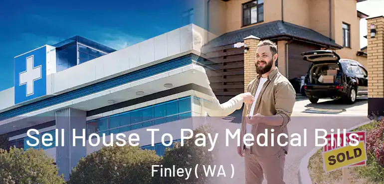  Sell House To Pay Medical Bills Finley ( WA )