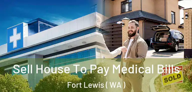  Sell House To Pay Medical Bills Fort Lewis ( WA )