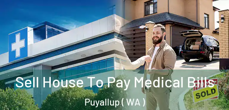  Sell House To Pay Medical Bills Puyallup ( WA )