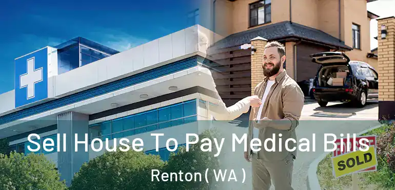  Sell House To Pay Medical Bills Renton ( WA )