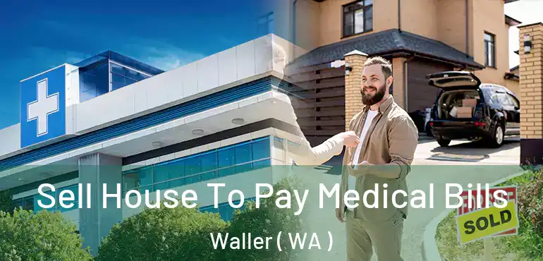  Sell House To Pay Medical Bills Waller ( WA )