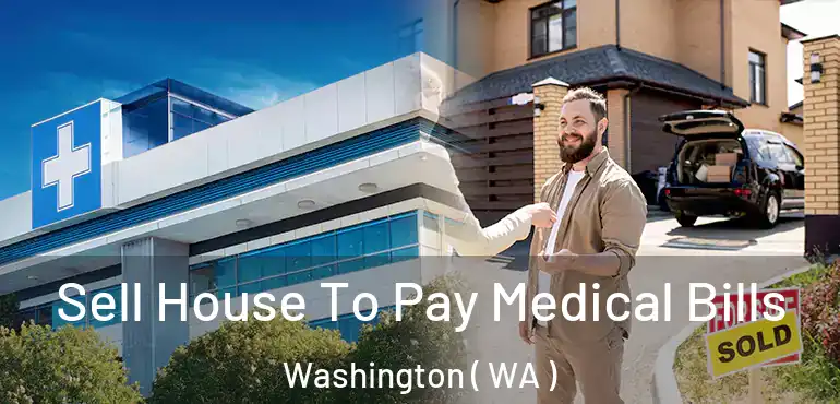  Sell House To Pay Medical Bills Washington ( WA )