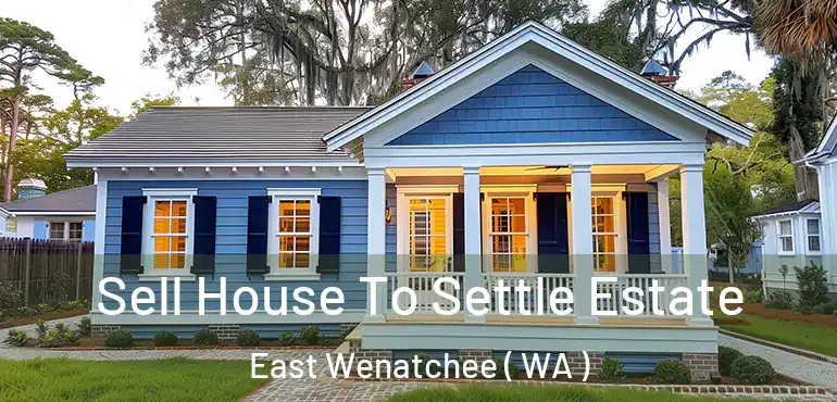  Sell House To Settle Estate East Wenatchee ( WA )