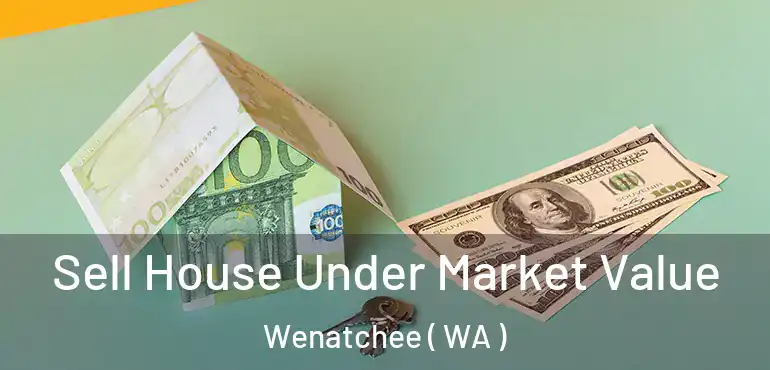  Sell House Under Market Value Wenatchee ( WA )