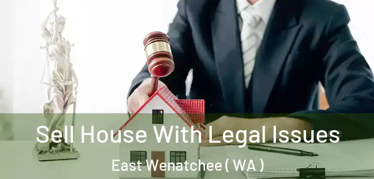  Sell House With Legal Issues East Wenatchee ( WA )