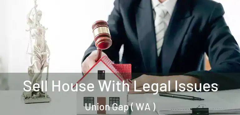  Sell House With Legal Issues Union Gap ( WA )