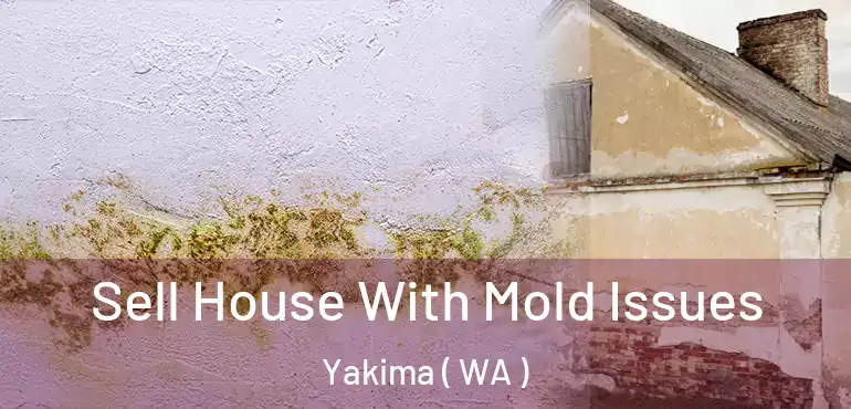  Sell House With Mold Issues Yakima ( WA )