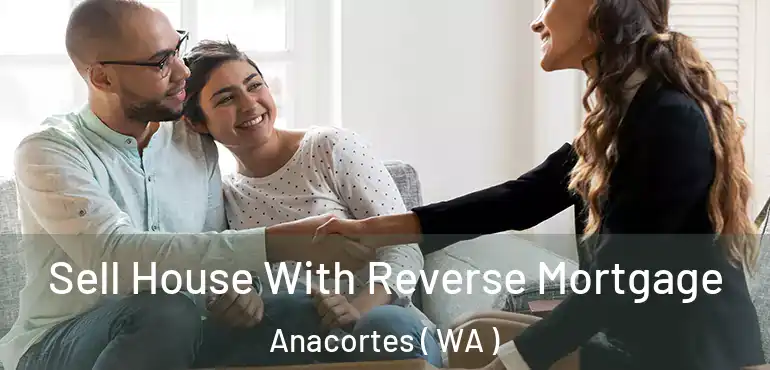  Sell House With Reverse Mortgage Anacortes ( WA )