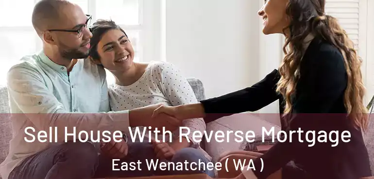  Sell House With Reverse Mortgage East Wenatchee ( WA )