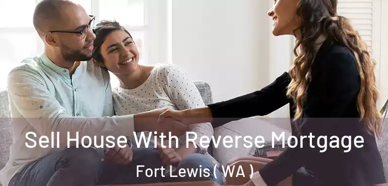  Sell House With Reverse Mortgage Fort Lewis ( WA )