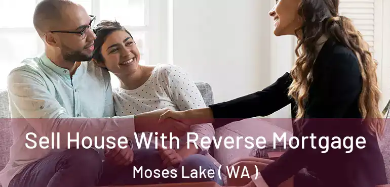  Sell House With Reverse Mortgage Moses Lake ( WA )
